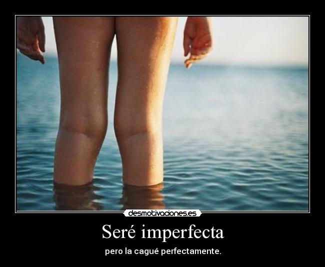 Seré imperfecta - pero la cagué perfectamente.