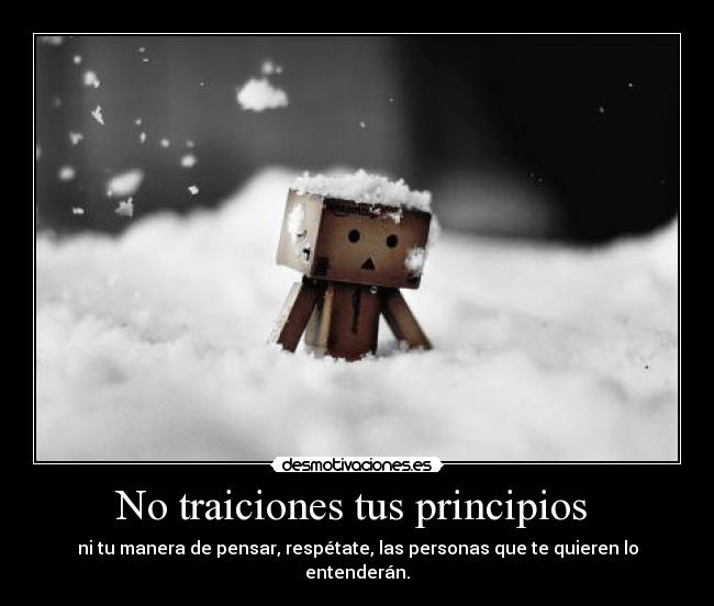 No traiciones tus principios - ni tu manera de pensar, respétate, las personas que te quieren lo entenderán.