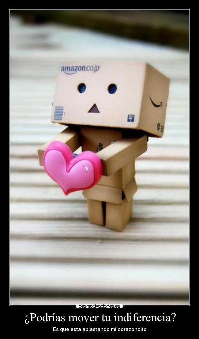 ¿Podrías mover tu indiferencia? - Es que esta aplastando mi corazoncito