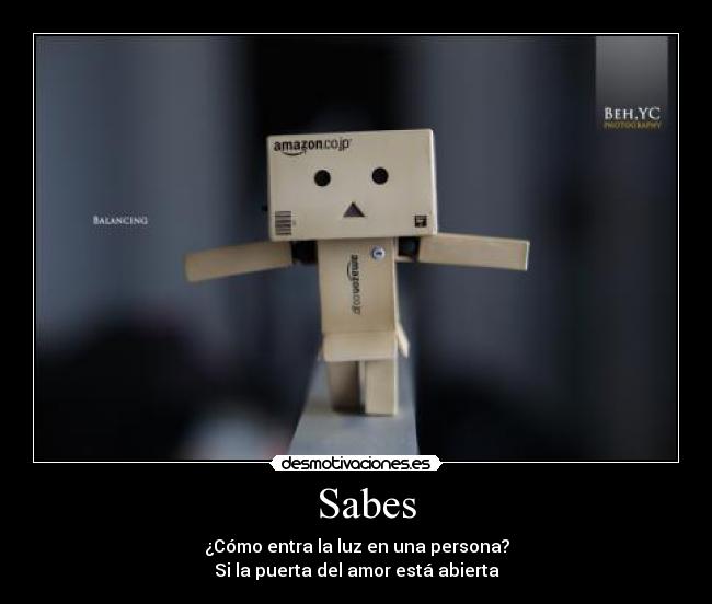   Sabes - ¿Cómo entra la luz en una persona?
Si la puerta del amor está abierta