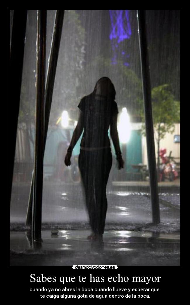 Sabes que te has echo mayor -