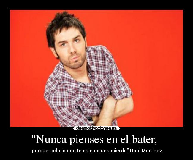 Nunca pienses en el bater, -