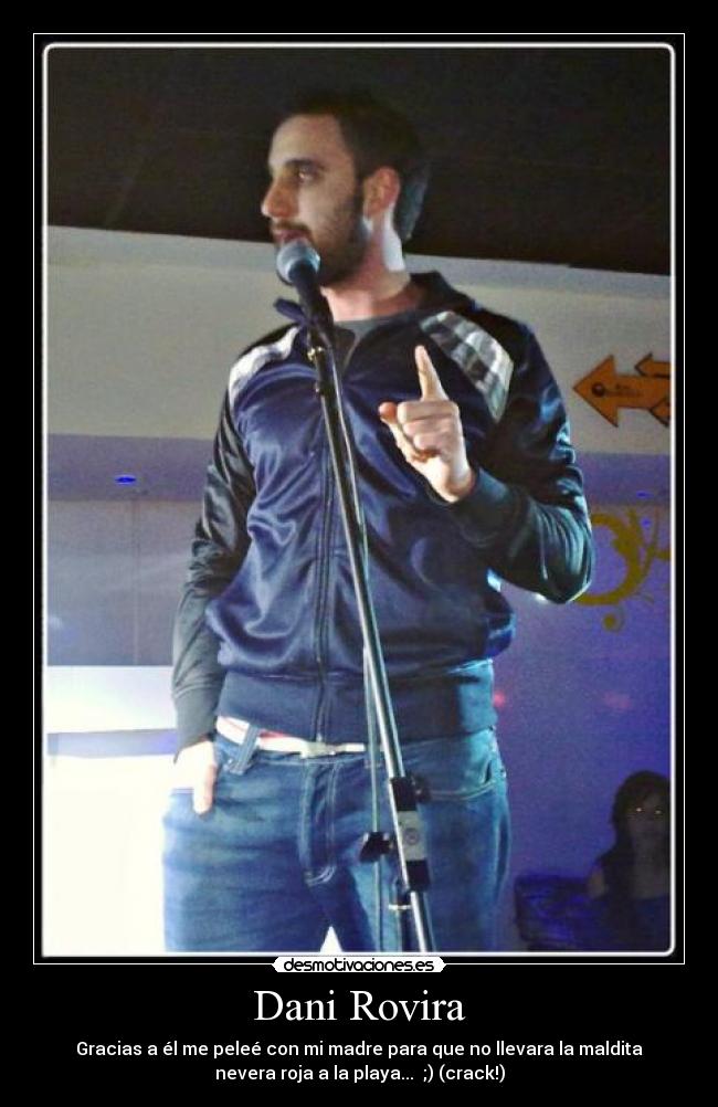 Dani Rovira - Gracias a él me peleé con mi madre para que no llevara la maldita
nevera roja a la playa... ;) (crack!)
