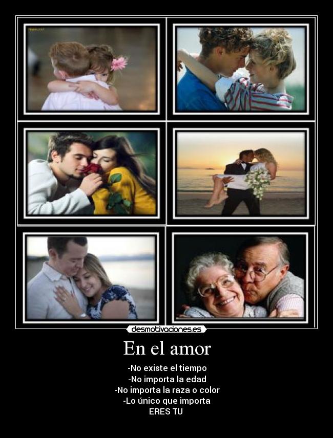 En el amor - -No existe el tiempo
-No importa la edad
-No importa la raza o color
-Lo único que importa
ERES TU 
♥