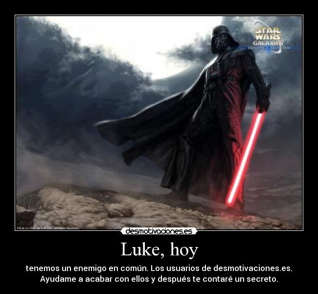 Luke, hoy - tenemos un enemigo en común. Los usuarios de desmotivaciones.es.
Ayudame a acabar con ellos y después te contaré un secreto.