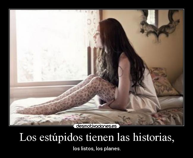 Los estúpidos tienen las historias, - los listos, los planes.