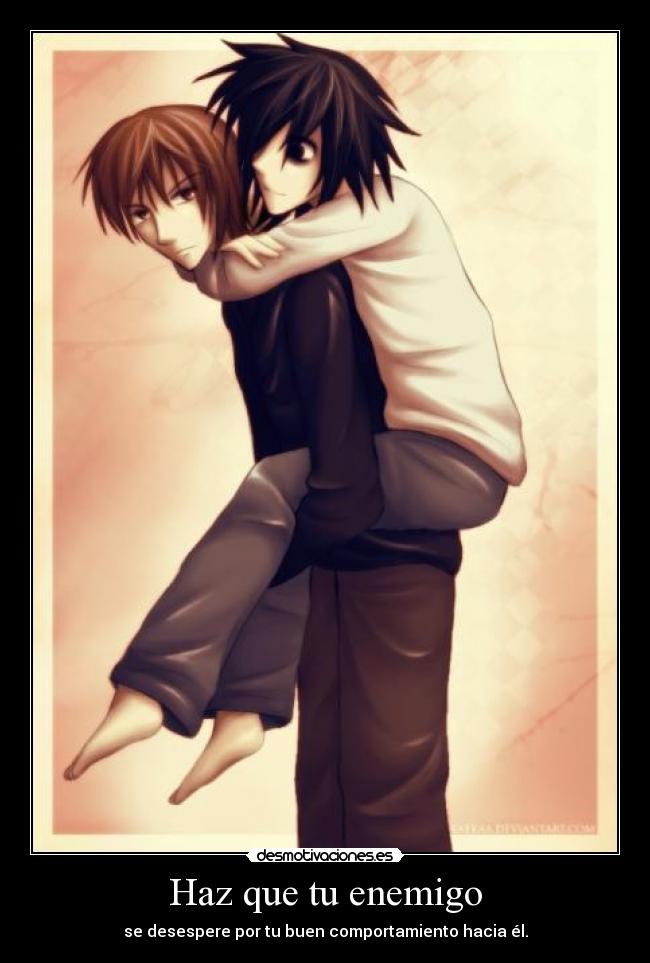 Haz que tu enemigo - se desespere por tu buen comportamiento hacia él.