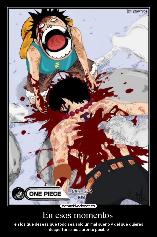 En esos momentos - en los que deseas que todo sea solo un mal sueño y del que quieres
despertar lo mas pronto posible