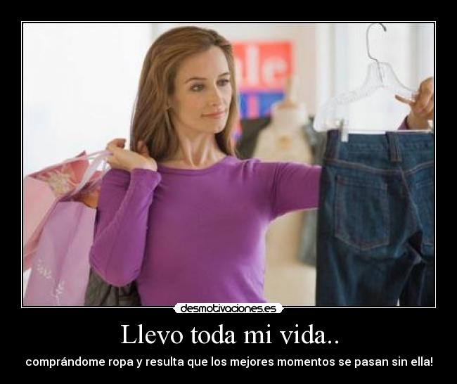 Llevo toda mi vida.. - comprándome ropa y resulta que los mejores momentos se pasan sin ella!