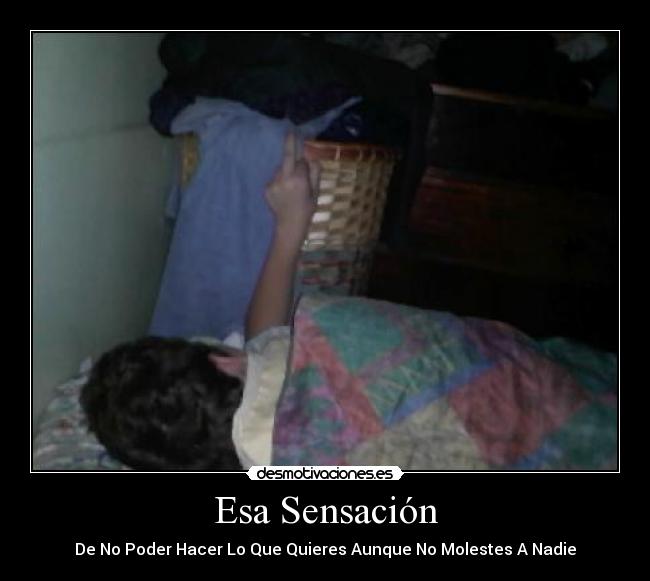 Esa Sensación - De No Poder Hacer Lo Que Quieres Aunque No Molestes A Nadie