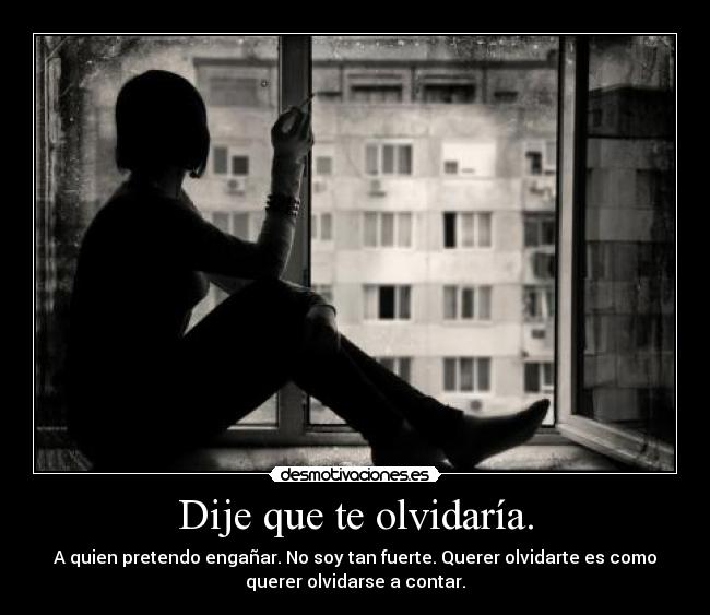 Dije que te olvidaría. -