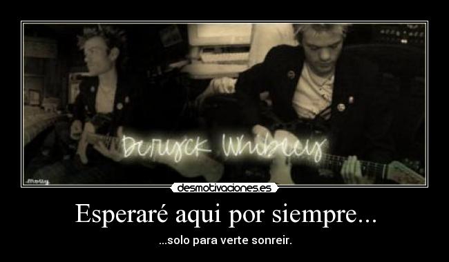Esperaré aqui por siempre... - ...solo para verte sonreir.