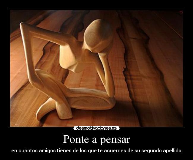 Ponte a pensar - en cuántos amigos tienes de los que te acuerdes de su segundo apellido.