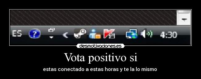 Vota positivo si - estas conectado a estas horas y te la lo mismo 