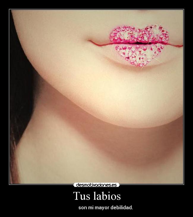 Tus labios - son mi mayor debilidad.
