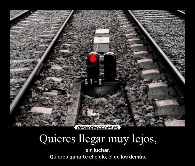 Quieres llegar muy lejos, -