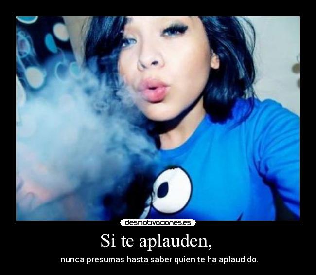 Si te aplauden, - nunca presumas hasta saber quién te ha aplaudido.