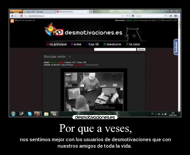 Por que a veses, - nos sentimos mejor con los usuarios de desmotivaciones que con
nuestros amigos de toda la vida.