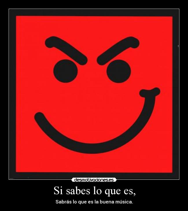 Si sabes lo que es, - Sabrás lo que es la buena música.