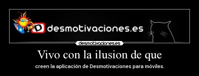 Vivo con la ilusion de que - creen la aplicación de Desmotivaciones para móviles.