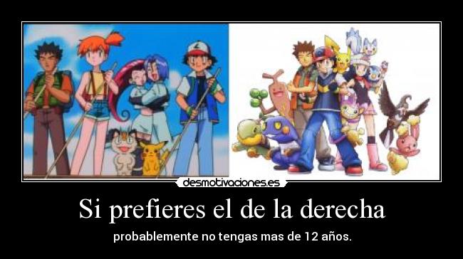 Si prefieres el de la derecha - probablemente no tengas mas de 12 años.