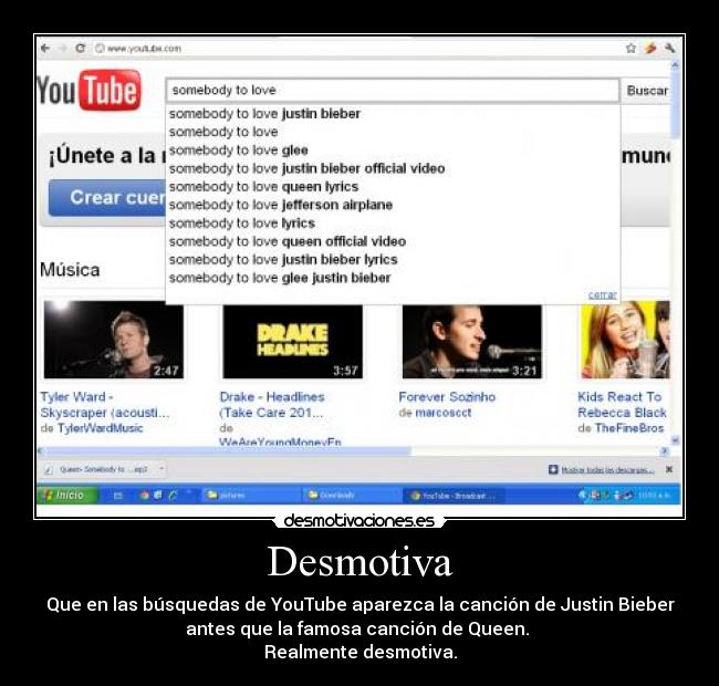 Desmotiva - Que en las búsquedas de YouTube aparezca la canción de Justin Bieber
antes que la famosa canción de Queen. 
Realmente desmotiva.