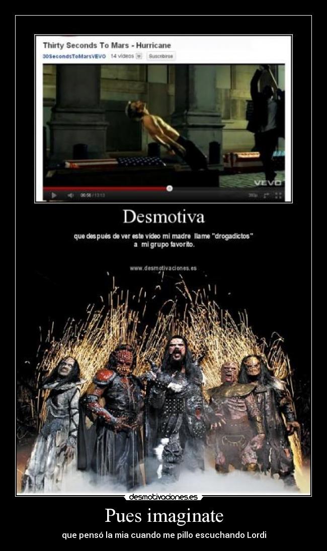 Pues imaginate - que pensó la mia cuando me pillo escuchando Lordi