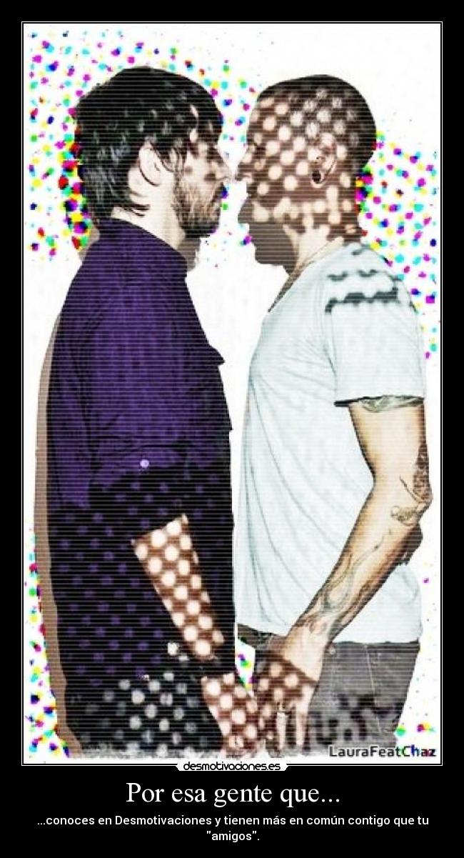 Por esa gente que... - ...conoces en Desmotivaciones y tienen más en común contigo que tu amigos.