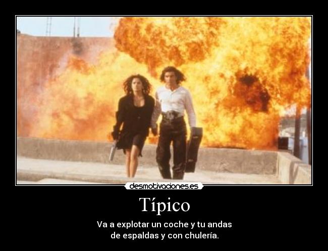 Típico - Va a explotar un coche y tu andas
de espaldas y con chulería.