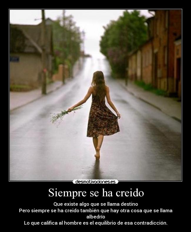 Siempre se ha creido - Que existe algo que se llama destino
Pero siempre se ha creido también que hay otra cosa que se llama albedrío
Lo que califica al hombre es el equilibrio de esa contradicción.