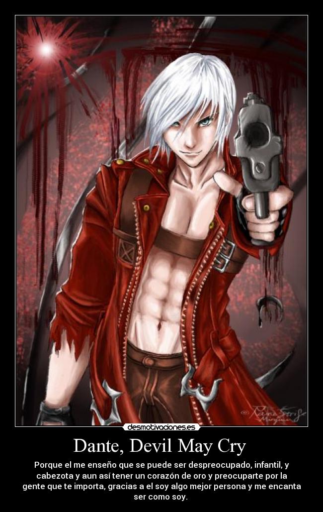 Dante, Devil May Cry  - Porque el me enseño que se puede ser despreocupado, infantil, y
cabezota y aun así tener un corazón de oro y preocuparte por la
gente que te importa, gracias a el soy algo mejor persona y me encanta
ser como soy. 