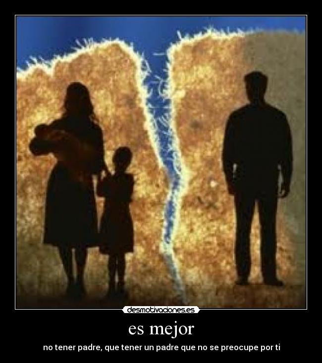 es mejor - no tener padre, que tener un padre que no se preocupe por ti