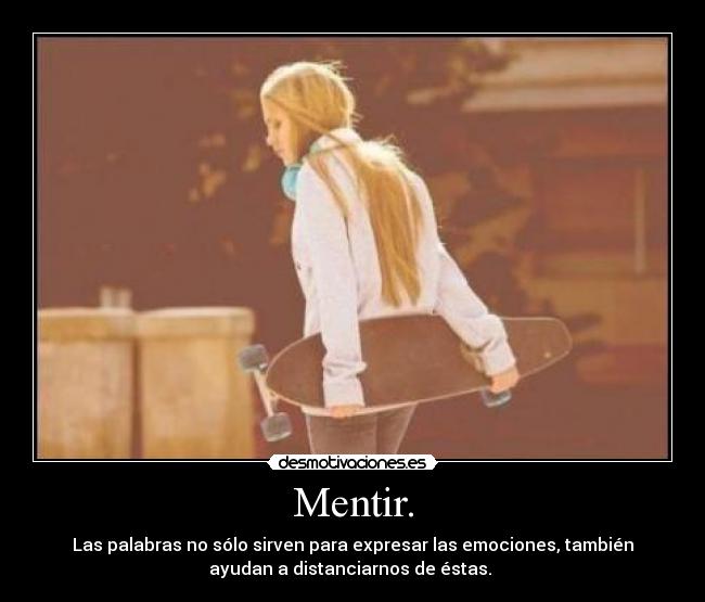 Mentir. - Las palabras no sólo sirven para expresar las emociones, también
ayudan a distanciarnos de éstas.