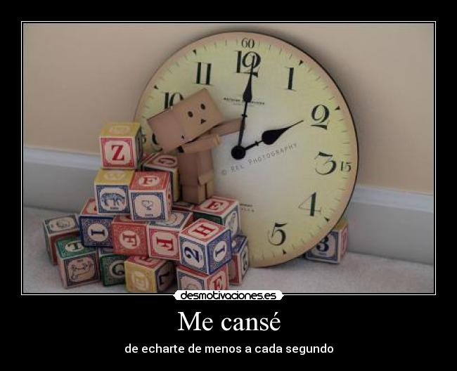 Me cansé - de echarte de menos a cada segundo