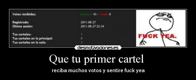 Que tu primer cartel - reciba muchos votos y sentire fuck yea