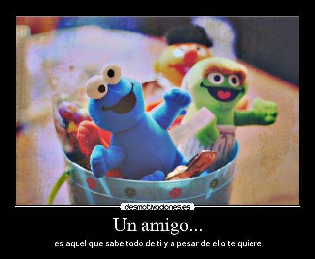 Un amigo... - es aquel que sabe todo de ti y a pesar de ello te quiere