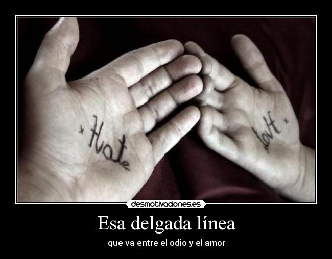 Esa delgada línea - que va entre el odio y el amor