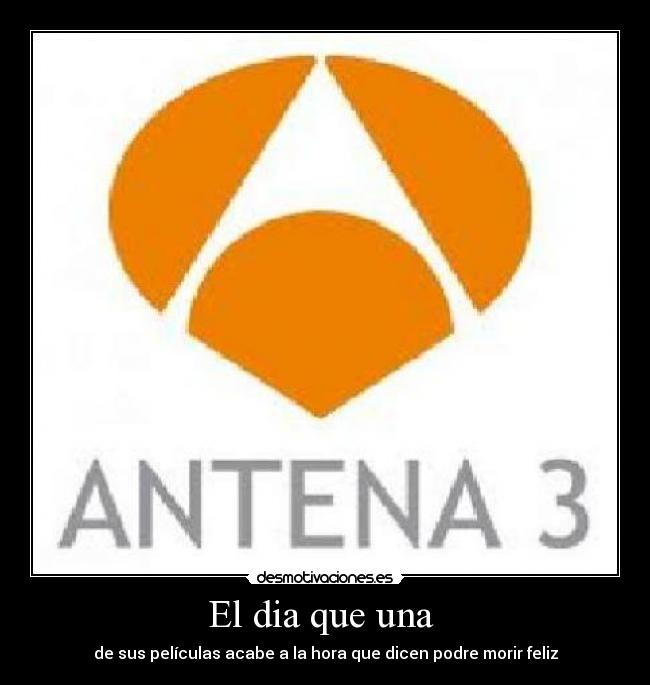 El dia que una - de sus películas acabe a la hora que dicen podre morir feliz