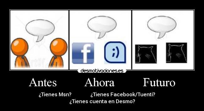 Antes Ahora Futuro - ¿Tienes Msn? ¿Tienes Facebook/Tuenti? ¿Tienes cuenta en Desmo?