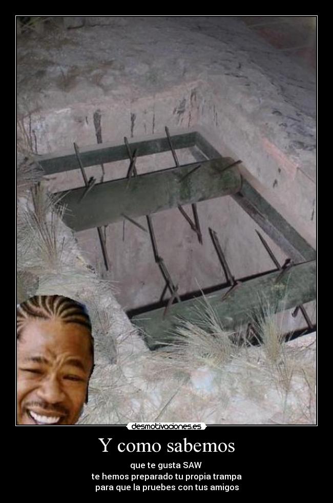 Y como sabemos - que te gusta SAW
te hemos preparado tu propia trampa
para que la pruebes con tus amigos