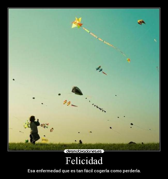 Felicidad - Esa enfermedad que es tan fácil cogerla como perderla.