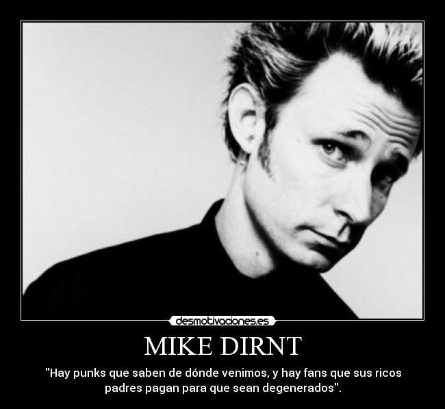 MIKE DIRNT - Hay punks que saben de dónde venimos, y hay fans que sus ricos
padres pagan para que sean degenerados.