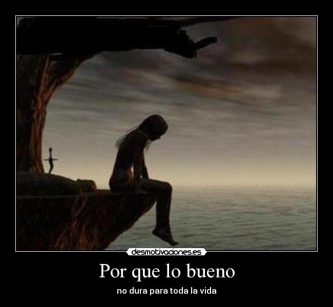 Por que lo bueno - no dura para toda la vida