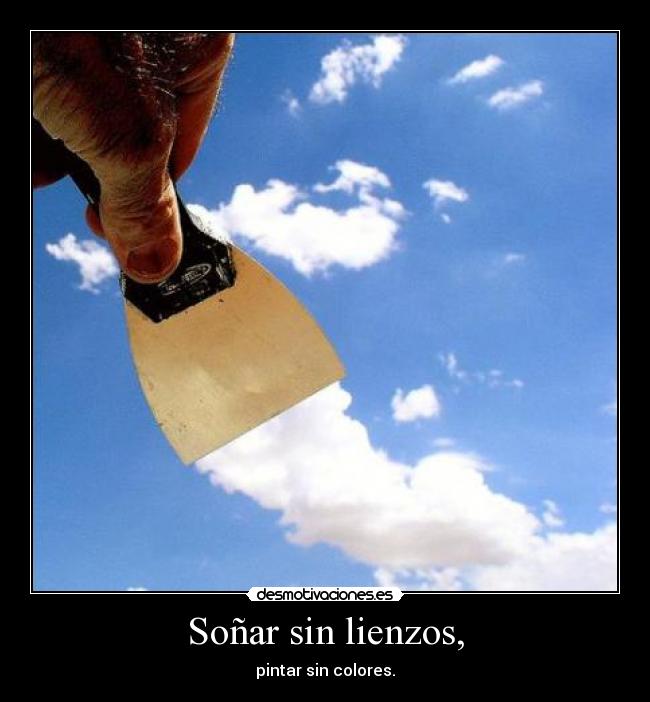 Soñar sin lienzos, - pintar sin colores.