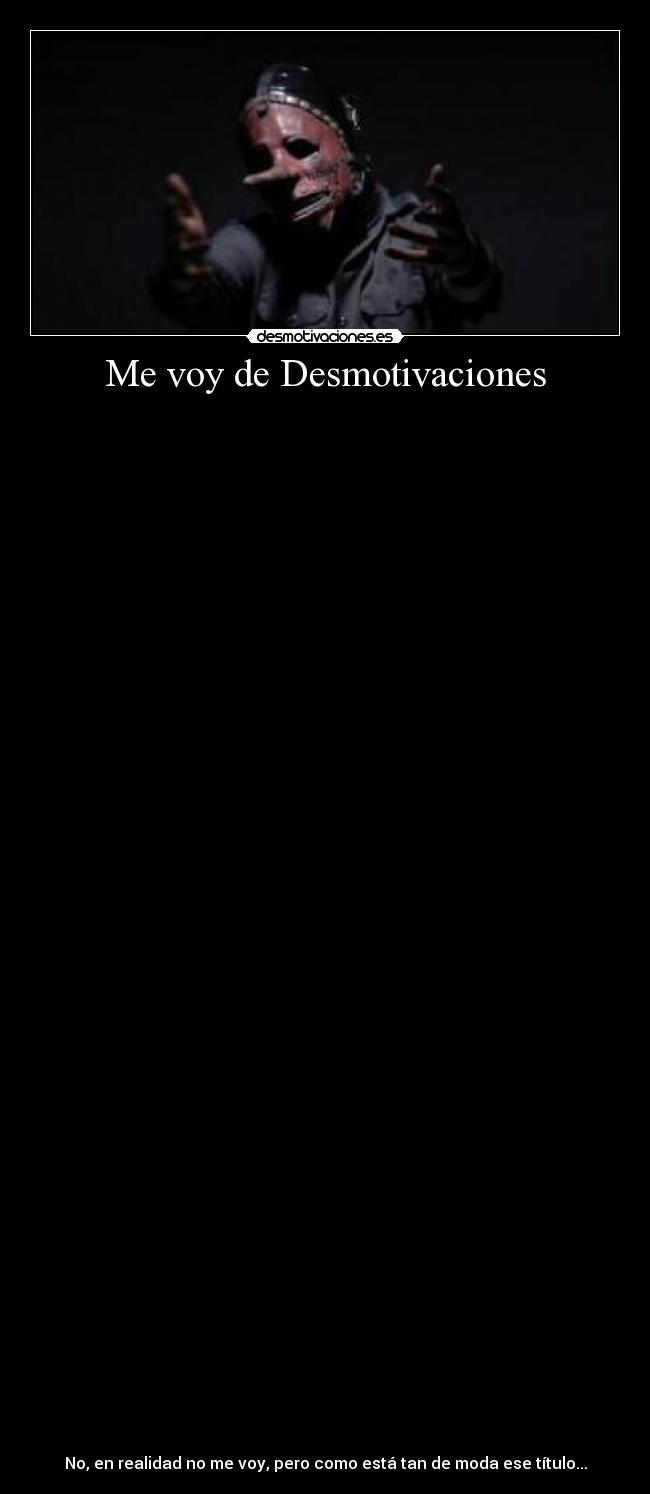 Me voy de Desmotivaciones -
No, en realidad no me voy, pero como está tan de moda ese título...