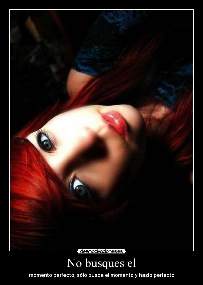 No busques el - momento perfecto, sólo busca el momento y hazlo perfecto