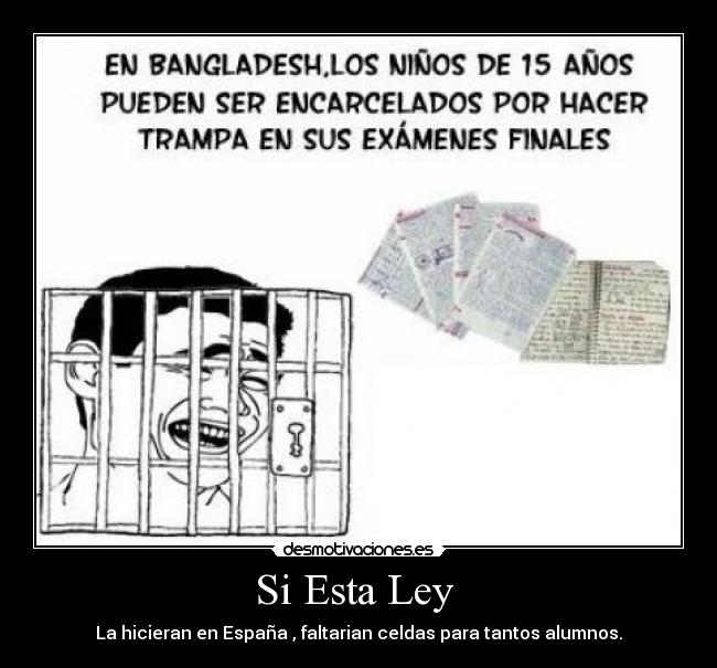Si Esta Ley - La hicieran en España , faltarian celdas para tantos alumnos.