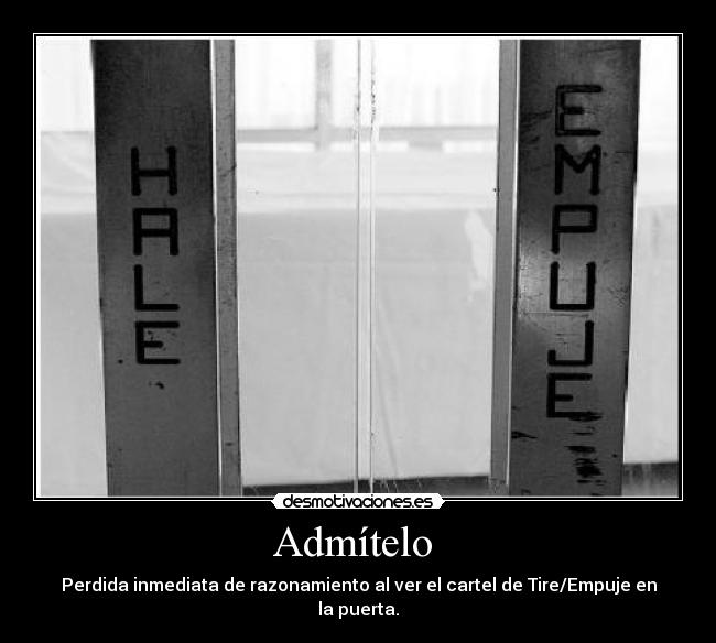 Admítelo  - Perdida inmediata de razonamiento al ver el cartel de Tire/Empuje en la puerta.