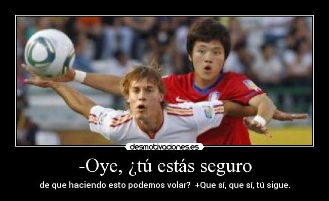 -Oye, ¿tú estás seguro - 