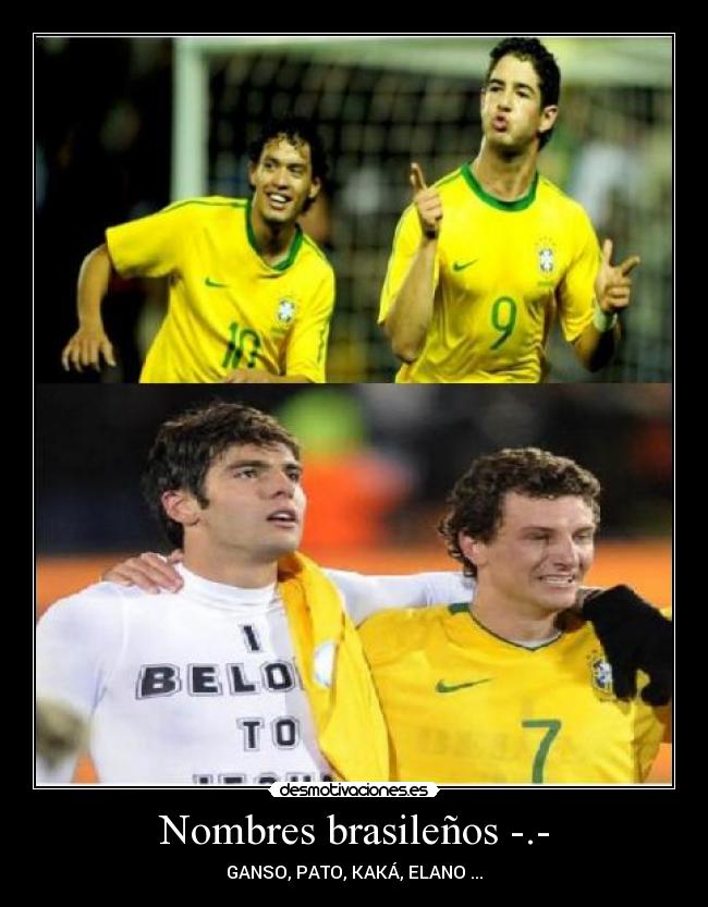 Nombres brasileños -.- - GANSO, PATO, KAKÁ, ELANO ...